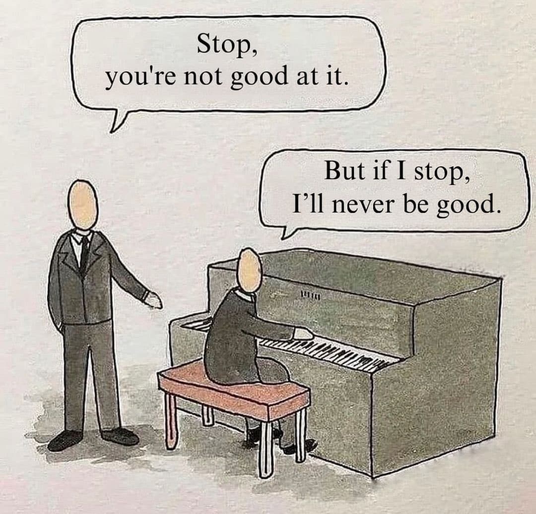 Comic: someone says 'Stop, you're not good at it,' another replies 'But if I stop, I'll never be good.'